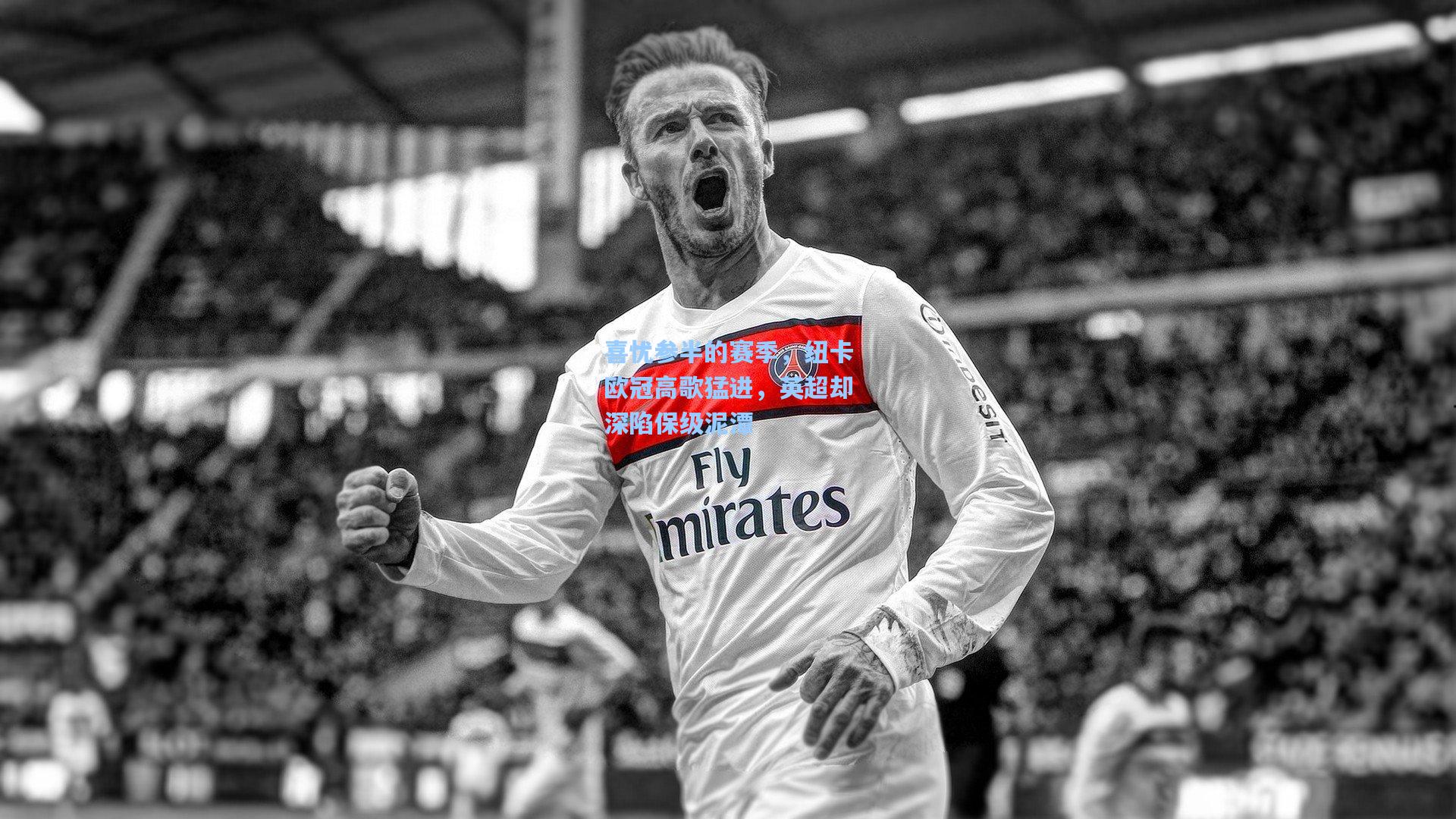 喜忧参半的赛季，纽卡欧冠高歌猛进，英超却深陷保级泥潭