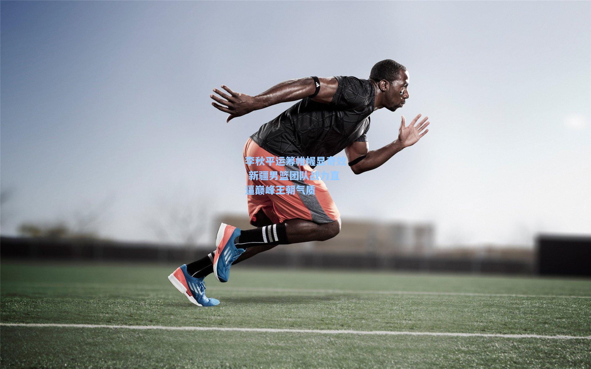 李秋平运筹帷幄显奇效 新疆男篮团队战力直逼巅峰王朝气质