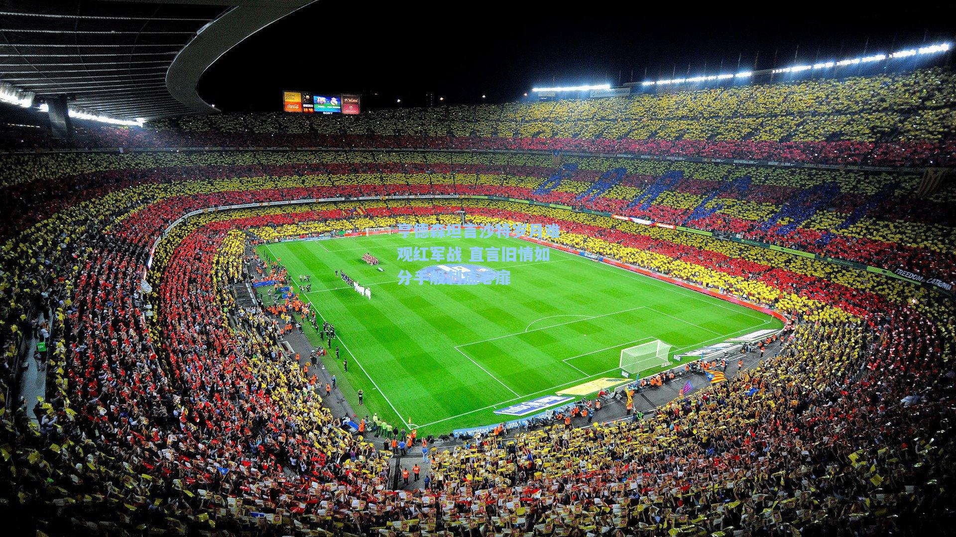 亨德森坦言沙特岁月难观红军战 直言旧情如分手般刺痛心扉