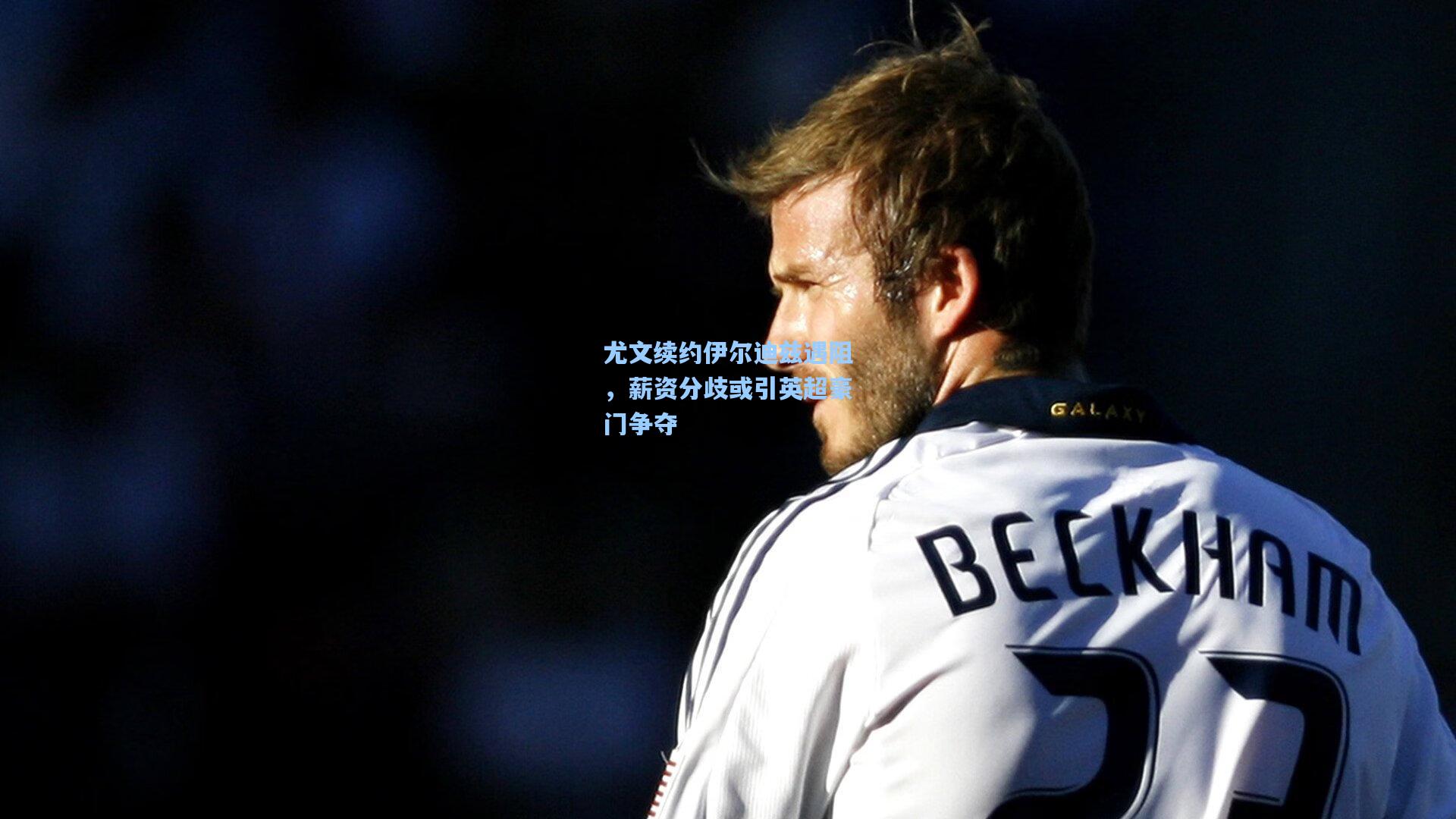 尤文续约伊尔迪兹遇阻，薪资分歧或引英超豪门争夺