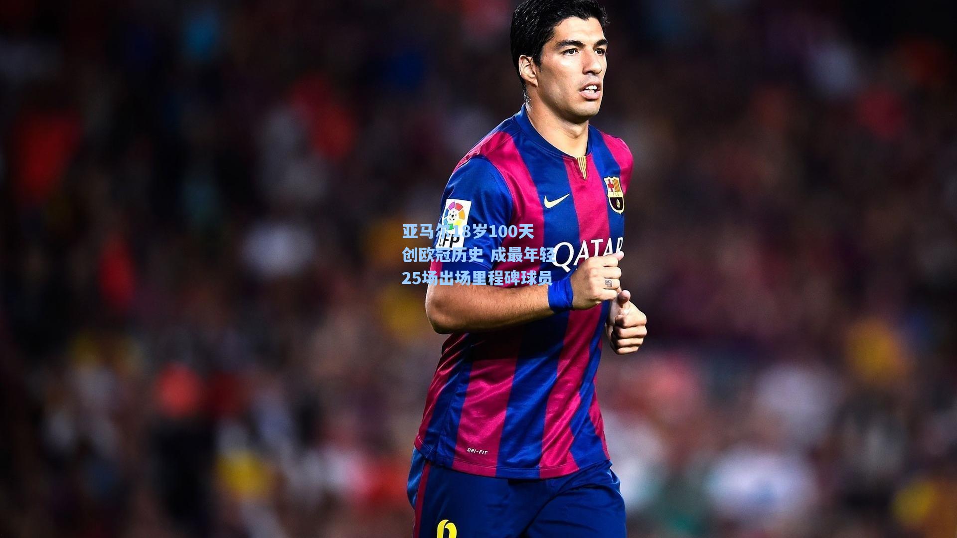 亚马尔18岁100天创欧冠历史 成最年轻25场出场里程碑球员